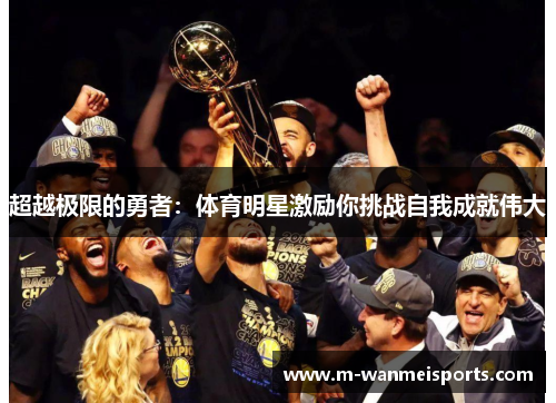 超越极限的勇者：体育明星激励你挑战自我成就伟大