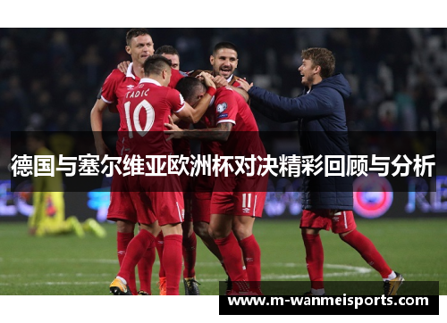 德国与塞尔维亚欧洲杯对决精彩回顾与分析