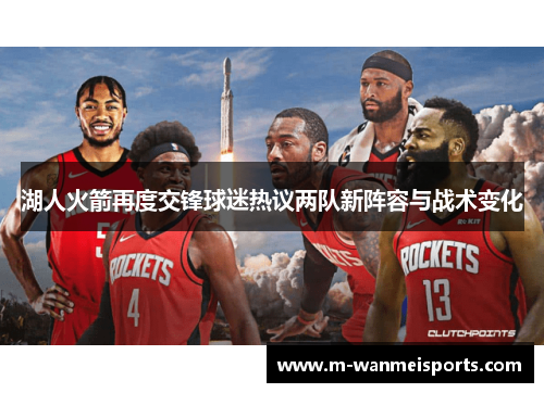 湖人火箭再度交锋球迷热议两队新阵容与战术变化
