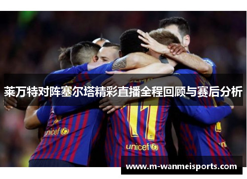 莱万特对阵塞尔塔精彩直播全程回顾与赛后分析