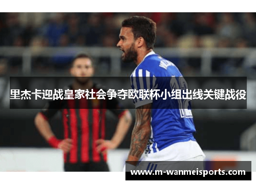 里杰卡迎战皇家社会争夺欧联杯小组出线关键战役